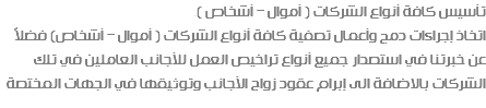 تأسيس كافة أنواع الشركات ( أموال – أشخاص )ـ اتخاذ إجراءات دمج وأعمال تصفية كافة أنواع الشركات ( أموال – أشخاص) فضلاً عن خبرتنا في استصدار جميع أنواع تراخيص العمل للأجانب العاملين في تلك الشركات بالاضافة الى إبرام عقود زواج الأجانب وتوثيقها في الجهات المختصة