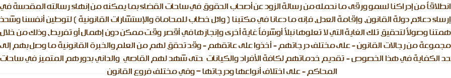 انطلاقاً من إدراكنا لسمو ورقى ما نحمله من رسالة الزود عن أصحاب الحقوق في ساحات القضاء بما يمكنه من إنهاء رسالته المقدسة في إرساء دعائم دولة القانون، وإقامة العدل، فإنه ما دعانا في مكتبنا ( وائل خطاب للمحاماة والإستشارات القانونية ) لتوطين أنفسنا وشحذ همتنا وصولاً لتحقيق تلك الغاية التي لا تعلوها نبلاً أوشرفاً غاية أخرى وإنجازها في أقصر وقت ممكن دون إهمال أو تفريط، وذلك من خلال مجموعة من رجالات القانون - على مختلف درجاتهم - أخذوا على عاتقهم - وقد تحقق لهم من العلم والخبرة القانونية ما وصل بهم إلى حد الكفاية في هذا الخصوص - تقديم خدماتهم لكافة الأفراد والكيانات حتى شهد لهم القاصي والداني بدورهم المتميز في ساحات المحاكم - على اختلاف أنواعها ودرجاتها – وفي مختلف فروع القانون ـــــــــــــــــــــــــــــــــــــــــــــــــــــــــــــــــــــ