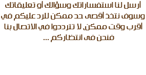 أرسل لنا استفساراتك وسؤالك أو تعليقاتك وسوف نتخذ أقصى حد ممكن للرد عليكم في أقرب وقت ممكن، لا تترددوا في الاتصال بنا فنحن فى انتظاركم ... ص